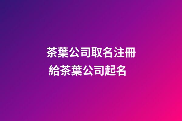 茶葉公司取名注冊 給茶葉公司起名-第1張-公司起名-玄機派